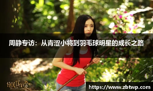 周静专访：从青涩小将到羽毛球明星的成长之路