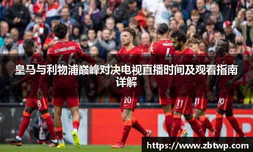 皇马与利物浦巅峰对决电视直播时间及观看指南详解