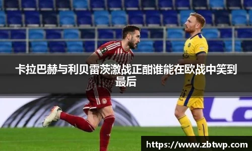 卡拉巴赫与利贝雷茨激战正酣谁能在欧战中笑到最后
