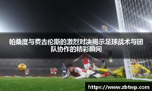帕桑度与费古伦斯的激烈对决揭示足球战术与团队协作的精彩瞬间